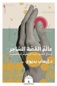 عالَمُ القصّة السّاحِر  إبداعُ السَّرْد عند ابراهيم عبدالمجيد
